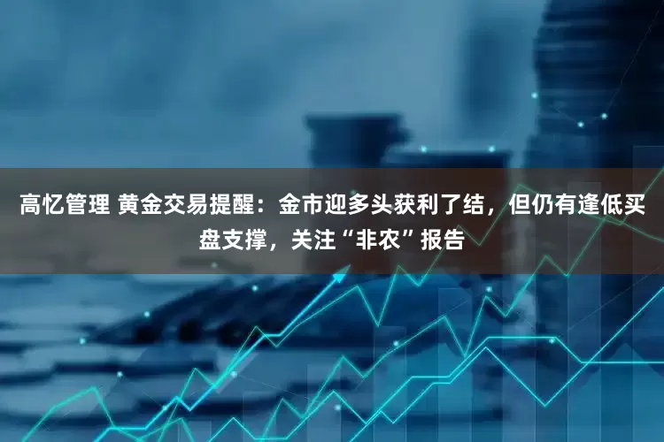 高忆管理 黄金交易提醒：金市迎多头获利了结，但仍有逢低买盘支撑，关注“非农”报告
