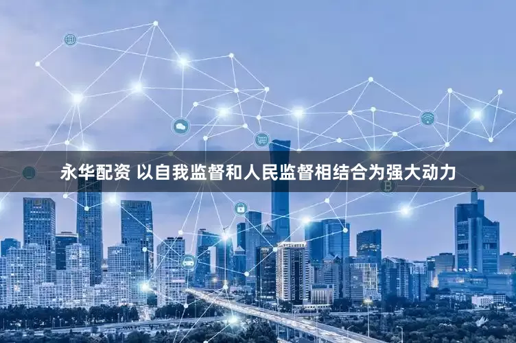 永华配资 以自我监督和人民监督相结合为强大动力