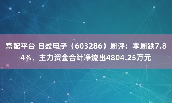 富配平台 日盈电子（603286）周评：本周跌7.84%，主力资金合计净流出4804.25万元