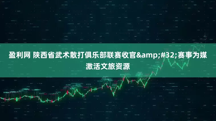 盈利网 陕西省武术散打俱乐部联赛收官&#32;赛事为媒激活文旅资源