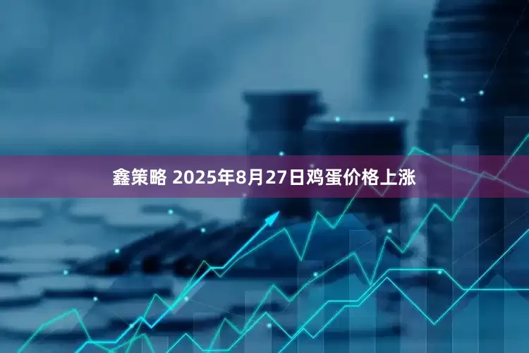 鑫策略 2025年8月27日鸡蛋价格上涨