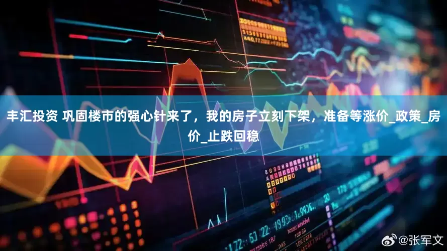 丰汇投资 巩固楼市的强心针来了，我的房子立刻下架，准备等涨价_政策_房价_止跌回稳