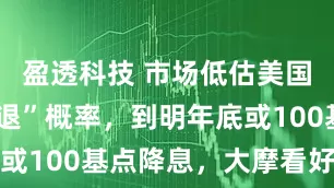 盈透科技 市场低估美国“温和衰退”概率，到明年底或100基点降息，大摩看好美债