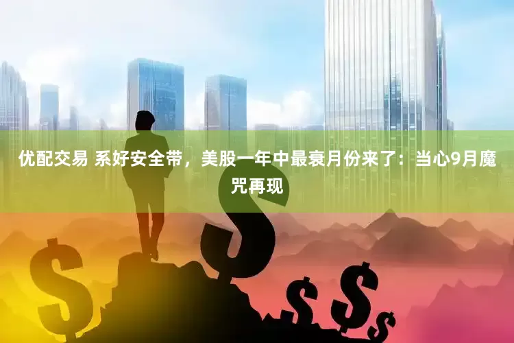 优配交易 系好安全带，美股一年中最衰月份来了：当心9月魔咒再现