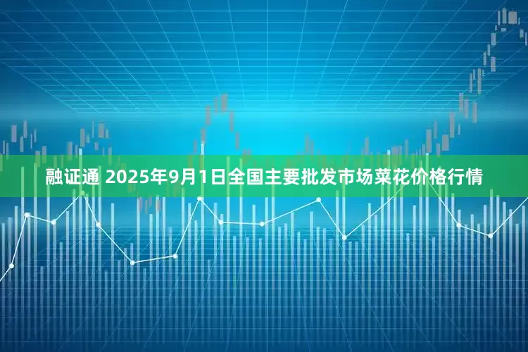 融证通 2025年9月1日全国主要批发市场菜花价格行情