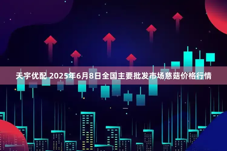 天宇优配 2025年6月8日全国主要批发市场慈菇价格行情