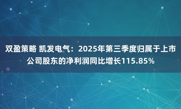 双盈策略 凯发电气：2025年第三季度归属于上市公司股东的净利润同比增长115.85%