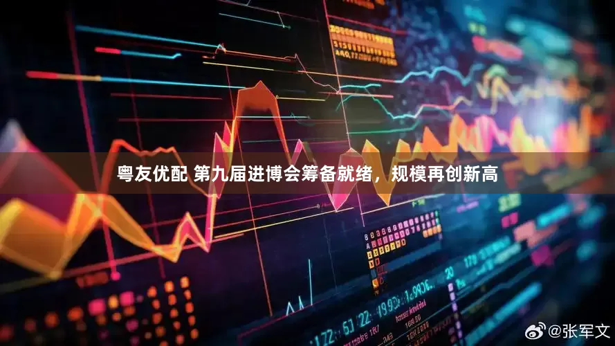 粤友优配 第九届进博会筹备就绪，规模再创新高
